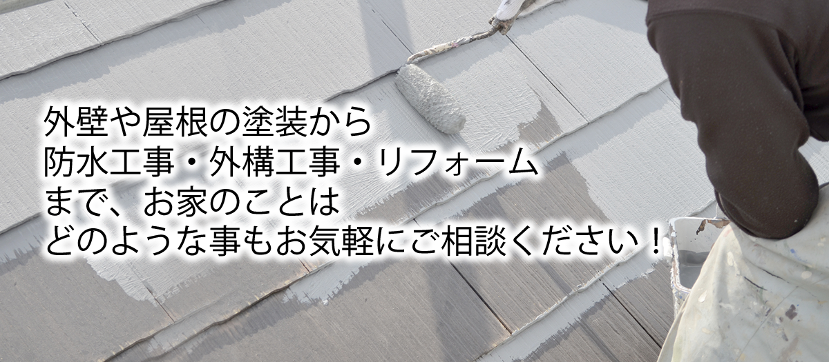 外壁や屋根の塗装から防水工事・外構工事・リフォームまで、お家のことはどのような事もお気軽にご相談ください！